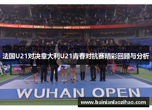 法国U21对决意大利U21青春对抗赛精彩回顾与分析