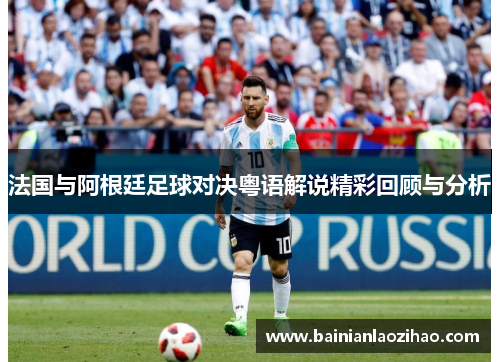法国与阿根廷足球对决粤语解说精彩回顾与分析