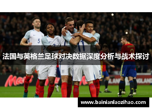 法国与英格兰足球对决数据深度分析与战术探讨