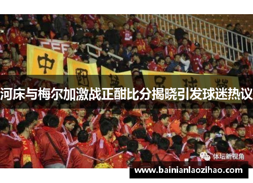 河床与梅尔加激战正酣比分揭晓引发球迷热议