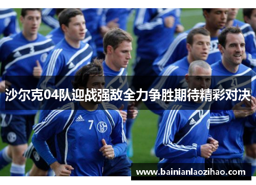 沙尔克04队迎战强敌全力争胜期待精彩对决