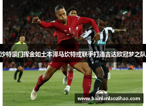 沙特豪门挥金如土本泽马坎特或联手打造吉达欧冠梦之队