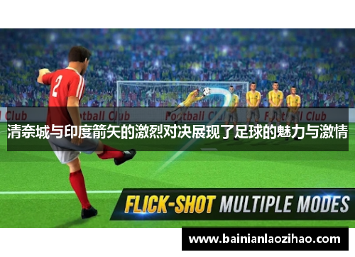 清奈城与印度箭矢的激烈对决展现了足球的魅力与激情