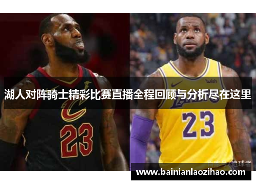 湖人对阵骑士精彩比赛直播全程回顾与分析尽在这里