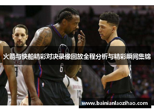 火箭与快船精彩对决录像回放全程分析与精彩瞬间集锦