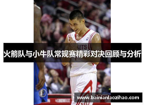 火箭队与小牛队常规赛精彩对决回顾与分析