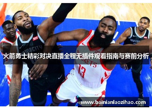火箭勇士精彩对决直播全程无插件观看指南与赛前分析