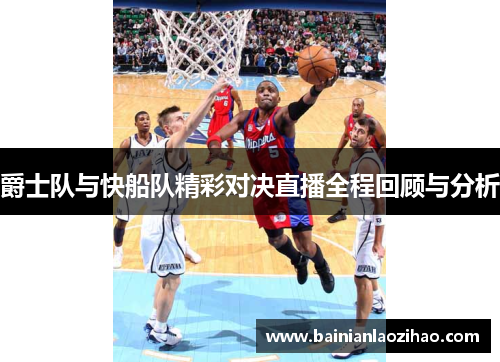 爵士队与快船队精彩对决直播全程回顾与分析