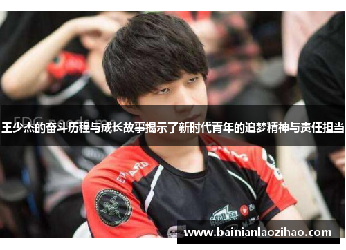 王少杰的奋斗历程与成长故事揭示了新时代青年的追梦精神与责任担当
